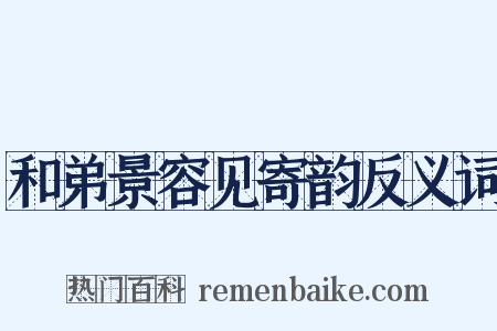 和弟景容见寄韵反义词是什么意思的图片